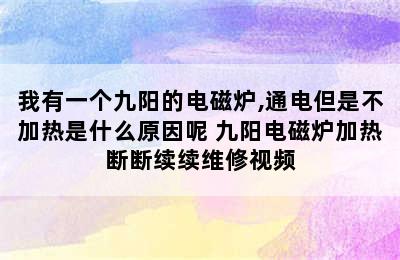 我有一个九阳的电磁炉,通电但是不加热是什么原因呢 九阳电磁炉加热断断续续维修视频